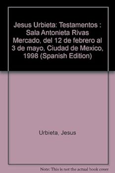 Jesús Urbieta: Testamentos : Sala Antonieta Rivas Mercado, del 12 de febrero al 3 de mayo, Ciudad de México, 1998