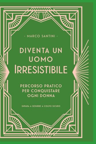 DIVENTA UN UOMO IRRESISTIBILE: IL PERCORSO PRATICO PER CONQUISTARE OGNI DONNA (Italian Edition)