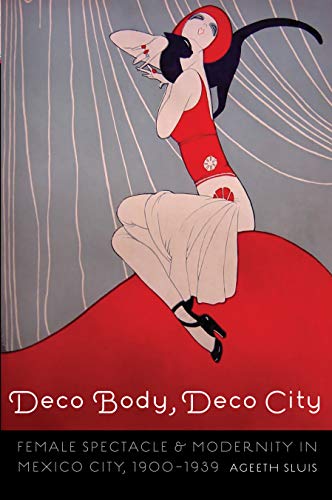 Deco Body, Deco City: Female Spectacle and Modernity in Mexico City, 1900–1939 (The Mexican Experience)