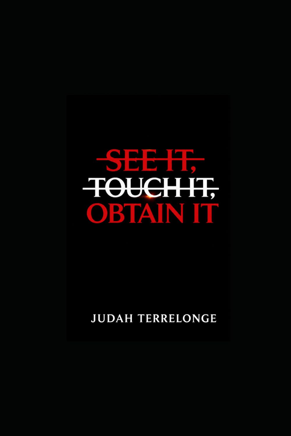 See It, Touch It, Obtain It: Then you can obtain anything you set your mind to