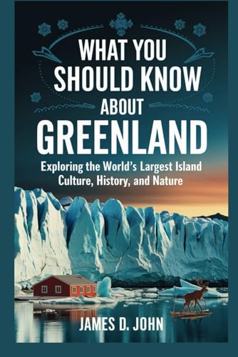 WHAT YOU SHOULD KNOW ABOUT GREENLAND: Exploring the World’s Largest Island Culture, History, and Nature