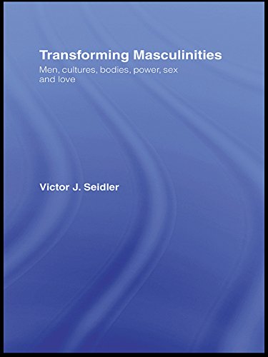 Transforming Masculinities: Men, Cultures, Bodies, Power, Sex and Love