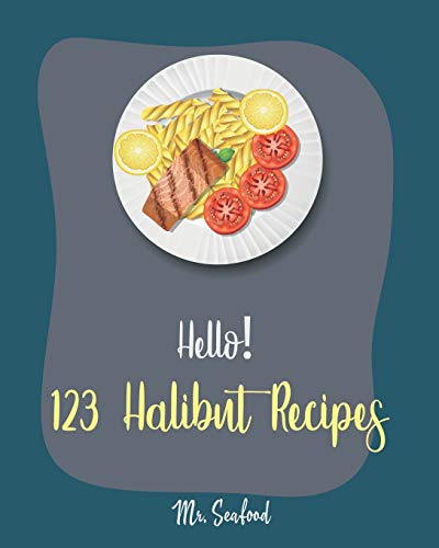Hello! 123 Halibut Recipes: Best Halibut Cookbook Ever For Beginners [Mexican Seafood Cookbook
