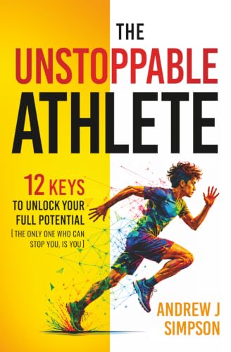 The Unstoppable Athlete: 12 Keys To Unlock Your Full Potential: Mindset, Confidence, &amp; Peak Performance Habits for Teen and College Athletes Who Play Sports (Mindset Books for Teen Athletes)