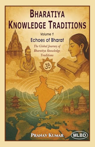 Bharatiya Knowledge Traditions: Echoes of Bharat (The Global Journey of Bharatiya Knowledge Traditions) (Volume 1)