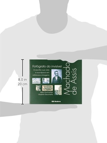 Machado de Assis, fotógrafo do invisível: O escritor, sua vida e sua época em crônicas e imagens