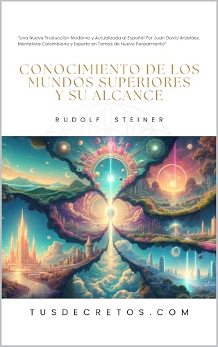 Conocimiento de los Mundos Superiores y su Alcance - Rudolf Steiner: Traducción Moderna y al Español Por Juan David Arbeláez, Mentalista Colombiano y Experto en Temas de Nuevo Pensamiento