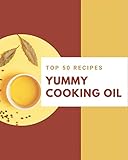 Top 50 Yummy Cooking Oil Recipes: Make Cooking at Home Easier with Yummy Cooking Oil Cookbook!