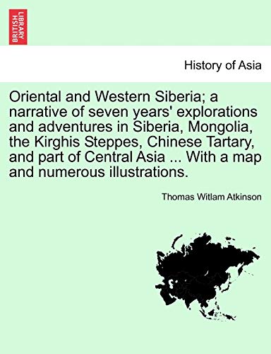Oriental and Western Siberia; a narrative of seven years' explorations and adventures in Siberia, Mongolia, the Kirghis Steppes, Chinese Tartary, and ... ... With a map and numerous illustrations.