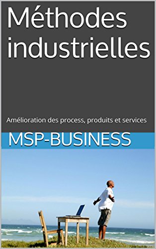 Télécharger Méthodes industrielles: Amélioration des process, produits et services PDF