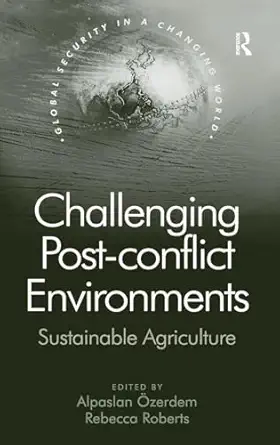 Challenging post-conflict environments : sustainable agriculture / edited by Alpasian Özerdem, Rebecca Roberts.