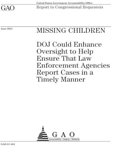 Missing children :DOJ could enhance oversight to help ensure that law enforcement agencies report cases in a timely manner : report to congressional requesters.