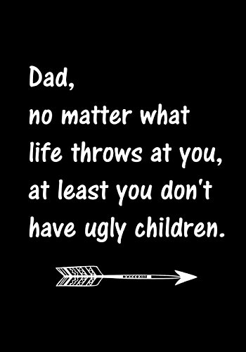 Dad, No Matter What Life Throws At You, At Least You Don't Have Ugly Children: Notebook, Dad's Journal, Father's Day gift from daughter - Funny Dad Gag Gifts