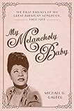  My Melancholy Baby: The First Ballads of the Great American Songbook, 1902-1913 (American Made Music)