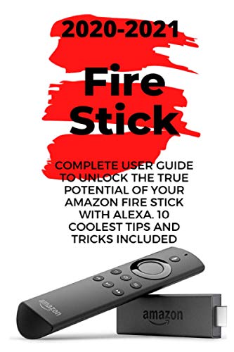 Fire Stick: 2020-2021 Complete User Guide to Unlock the True Potential Of Your Amazon Fire Stick with Alexa . 10 Coolest Tips and Tricks Included Fire Stick: 2020-2021 Complete User Guide to Unlock the True Potential Of Your Amazon Fire Stick with Alexa . 10 Coolest Tips and Tricks Included