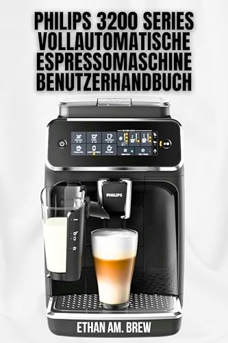 PHILIPS 3200 SERIES VOLLAUTOMATISCHE ESPRESSOMASCHINE BENUTZERHANDBUCH: Ihre Schritt-für-Schritt-Tipps zum Brauen, zur Wartung und Fehlerbehebung