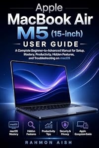 Apple MacBook Air M5 (15-inch) User guide: A Complete Beginner-to-Advanced Manual for Setup, Mastery, Productivity, Hidden Features, and Troubleshooting on macOS (English Edition)