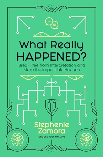 What Really Happened?: Break Free from Interpretation to Make the Impossible Happen