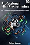 Professional Nim Programming: How to Engineer Complex Systems with Flexibility and Speed (Mastering Emerging Programming Languages Book 27)