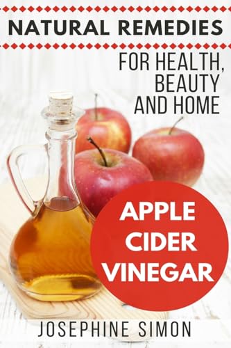 Apple Cider Vinegar: Natural Remedies for Health, Beauty and Home