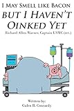I May Smell Like Bacon But I Haven't Oinked Yet: Richard Allen Warner, Captain USMC (ret.)