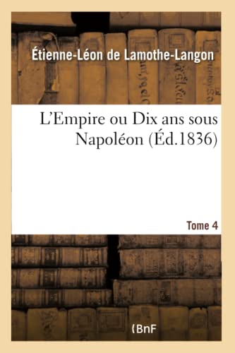 L'Empire Ou Dix ANS Sous Napoléon. Tome 4 (French Edition)