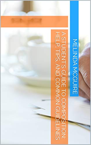 A Student's Guide to Composition: Help, Tips, and Common Guidelines (A Practical Guide to Academic Writing - Part 2)
