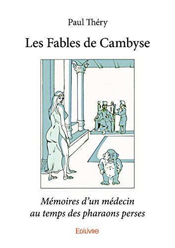 Les Fables de Cambyse: Mémoires d'un médecin au temps des pharaons perses (Classique) Livre PDF Gratuit