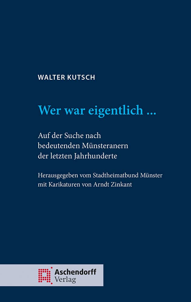 Walter Kutsch: Wer war eigentlich ...: Auf der Suche nach bedeuteenden Münsteranern der letzten Jahrhunderte