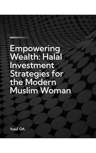 Empowering Wealth: Halal Investment Strategies for the Modern Muslim Woman (Halal Investments Book 1)