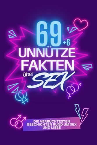 69 Unnütze Fakten über SEX: Die verrücktesten Geschichten rund um Sex und Liebe mit erstaunlichen Fakten und Rekorden aus aller Welt.