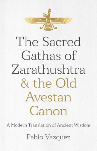 Sacred Gathas of Zarathushtra & the Old Avestan Canon, The: A Modern Translation of Ancient Wisdom