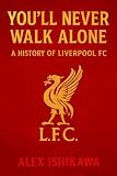 You’ll Never Walk Alone: A History of Liverpool FC (Football Clubs History)