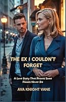 The Ex I Couldn’t Forget: A Love Story That Proves Some Flames Never Die B0F5P93C2Q Book Cover