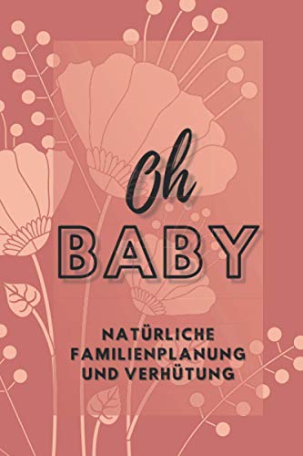 Zykluskalender - Natürliche Familienplanung und Verhütung: Version: Oh Baby (blumig) | A5 | 3 Jahre (36 Zyklen) mit Jahresübersichten, ... Verhütung mit der symptothermalen Methode