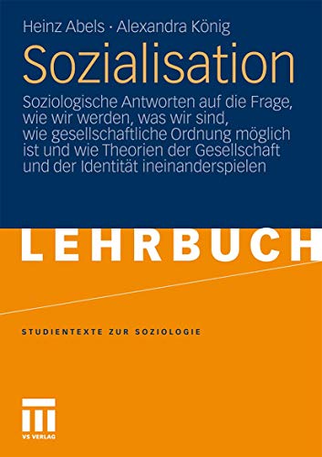 Sozialisation: Soziologische Antworten auf die Frage, Wie Wir Werden, Was Wir Sind, Wie Gesellschaftliche Ordnung Möglich ist und Wie Theorien der ... (Studientexte zur Soziologie)