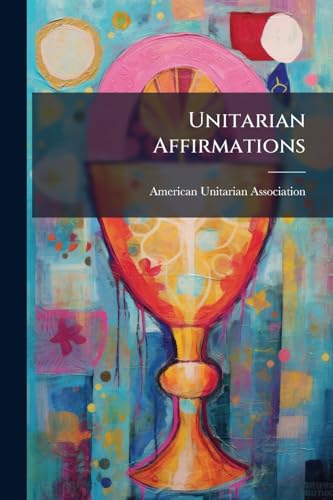 Unitarian Affirmations: Seven Discourses Given In Washington, D.c. By Unitarian Ministers