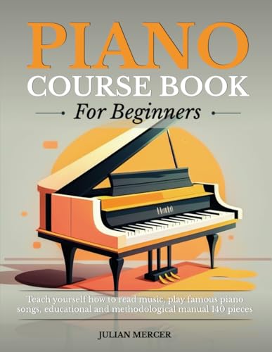 PIANO COURSE BOOK FOR BEGINNERS: Teach yourself how to read music, play famous piano songs, educational and methodological manual 140 pieces