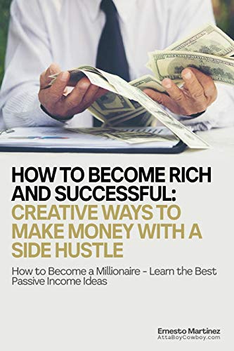 How to Become Rich and Successful: Creative Ways to Make Money with a Side Hustle: How to Become a M How to Become Rich and Successful: Creative Ways to Make Money with a Side Hustle: How to Become a M