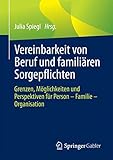 Vereinbarkeit von Beruf und familiären Sorgepflichten: Grenzen, Möglichkeiten und Perspektiven für Person – Familie – Organisation
