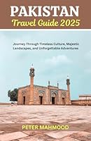 Pakistan Travel Guide 2025: Journey Through Timeless Culture, Majestic Landscapes, and Unforgettable Adventures B0F66PM82Y Book Cover