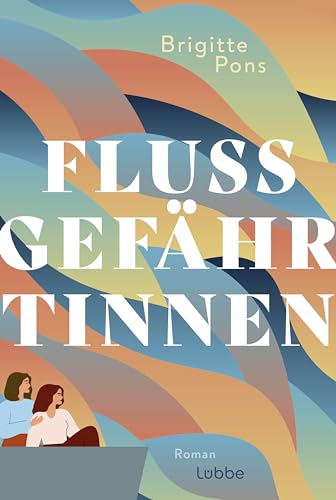 Flussgefährtinnen: Roman. Eine einfühlsame Geschichte über Freundschaft, Familie, Liebe und den Sinn des Lebens