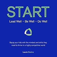 Start: Lead Well, Be Well, Do Well: Equip Your Kids with the Mindset and Skills They Need to Thrive in a Highly Competitive World. 0988359944 Book Cover