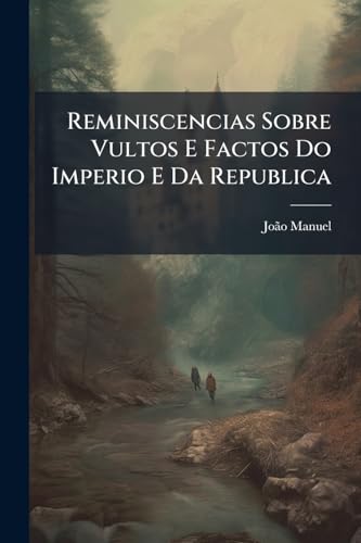 Reminiscencias Sobre Vultos E Factos Do Imperio E Da Republica (Portuguese Edition)