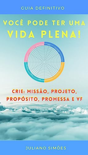 VOCÊ PODE TER UMA VIDA PLENA: Crie Missão, Projeto, Propósito, Promessa e Visão de Futuro - Simoes, Juliano 