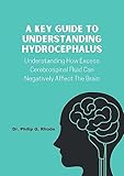 A KEY GUIDE TO UNDERSTANDING HYDROCEPHALUS: Understanding How Excess Cerebrospinal Fluid Can Negatively Affect The Brain