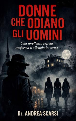 Donne Che Odiano Gli Uomini: Una Sorellanza Segreta Trasforma il Silenzio in Verità (Italian Edition)