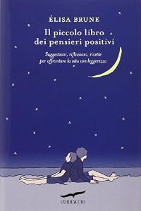 Il piccolo libro dei pensieri positivi. Suggestioni, riflessioni, ricette per affrontare la vita con leggerezza