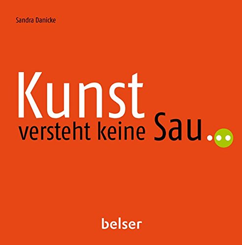 Kunst versteht keine Sau...: Mysteriöses, Kurioses und Rätselhaftes in der modernen Kunst Kunst versteht keine Sau...: Mysteriöses, Kurioses und Rätselhaftes in der modernen Kunst