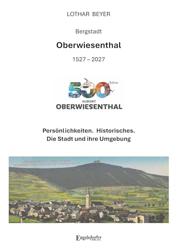500 Jahre Bergstadt Oberwiesenthal (1527 – 2027): Persönlichkeiten. Historisches. Die Stadt und ihre Umgebung